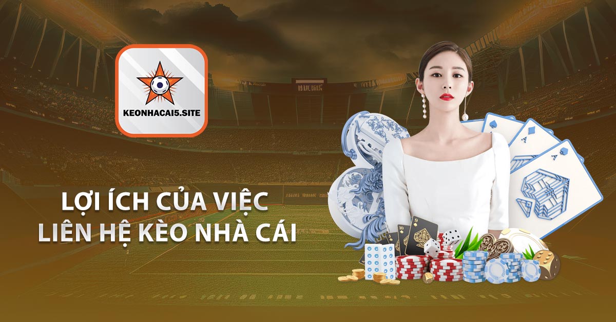 Lợi Ích Của Việc Liên Hệ Kèo Nhà Cái